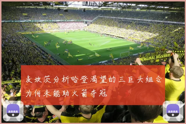 麦坎茨分析哈登渴望的三巨头组合为何未能助火箭夺冠