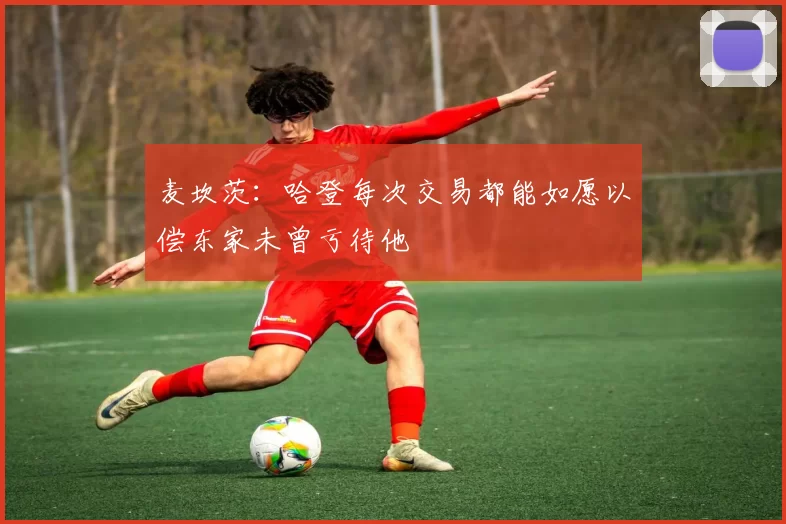 麦坎茨：哈登每次交易都能如愿以偿东家未曾亏待他