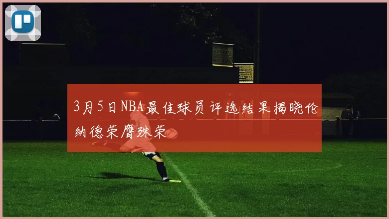 3月5日NBA最佳球员评选结果揭晓伦纳德荣膺殊荣