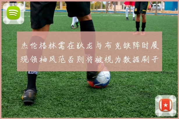 杰伦格林需在狄龙与布克缺阵时展现领袖风范否则将被视为数据刷子