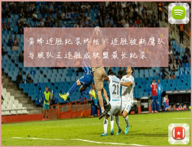 黄蜂连胜纪录终结六连胜被断鹰队与狼队五连胜成联盟最长纪录
