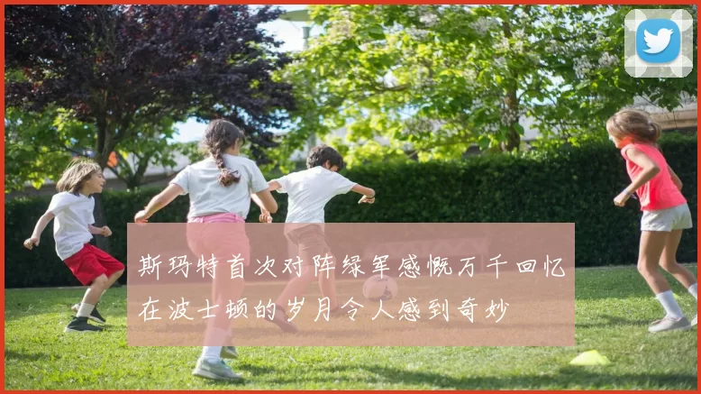 斯玛特首次对阵绿军感慨万千回忆在波士顿的岁月令人感到奇妙