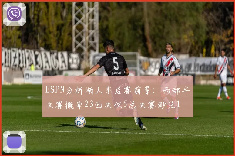 ESPN分析湖人季后赛前景：西部半决赛概率23西决仅5总决赛渺茫1