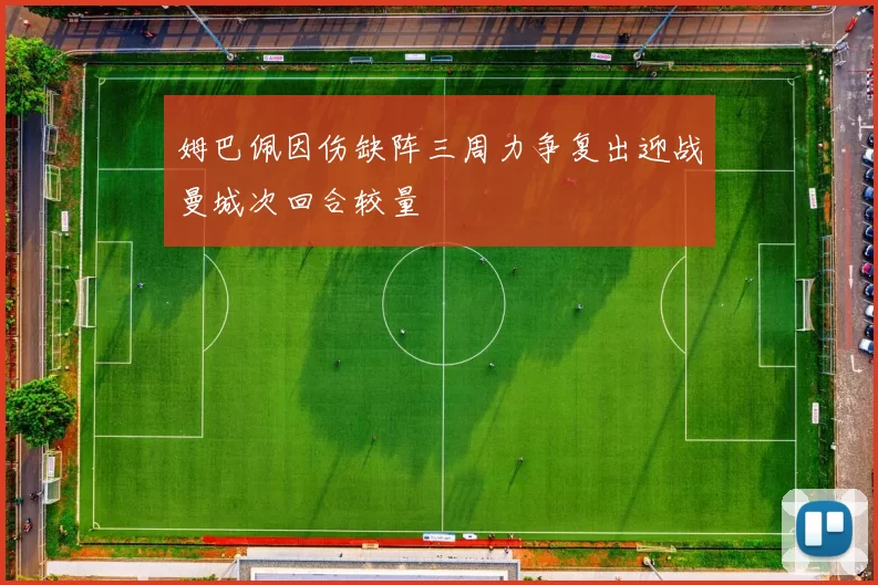 姆巴佩因伤缺阵三周力争复出迎战曼城次回合较量