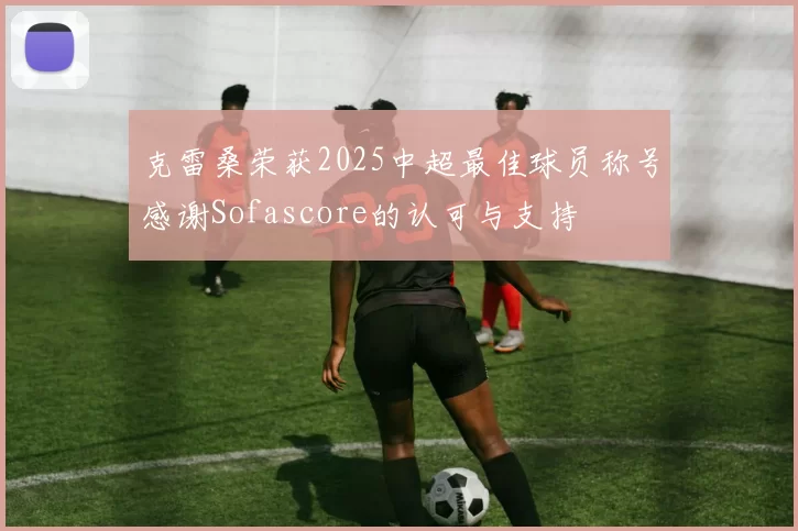 克雷桑荣获2025中超最佳球员称号感谢Sofascore的认可与支持