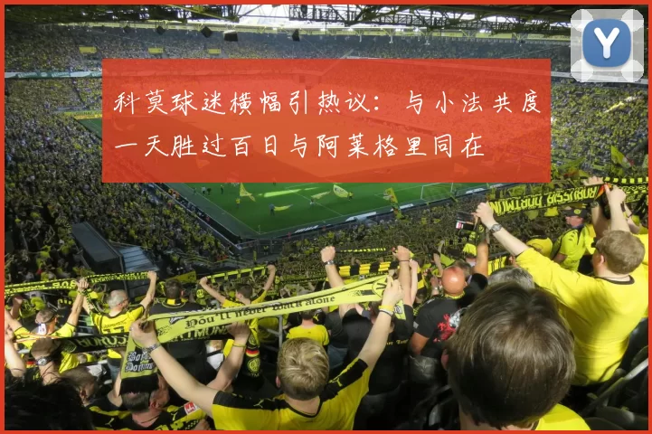 科莫球迷横幅引热议：与小法共度一天胜过百日与阿莱格里同在