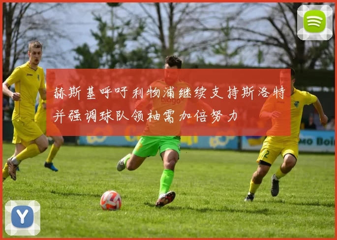 赫斯基呼吁利物浦继续支持斯洛特并强调球队领袖需加倍努力