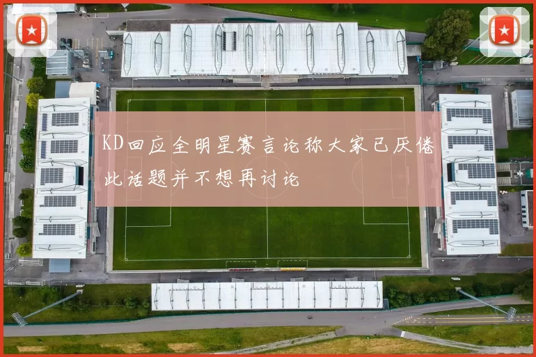 KD回应全明星赛言论称大家已厌倦此话题并不想再讨论