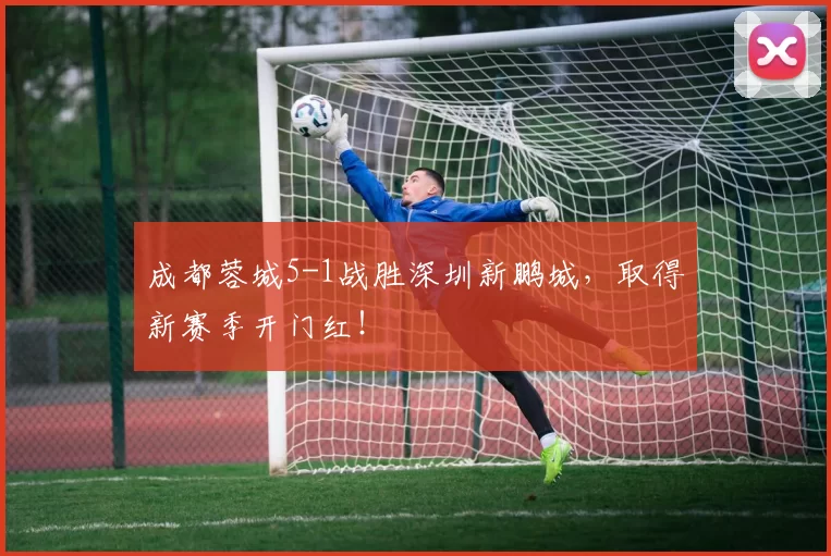 成都蓉城5-1战胜深圳新鹏城，取得新赛季开门红！