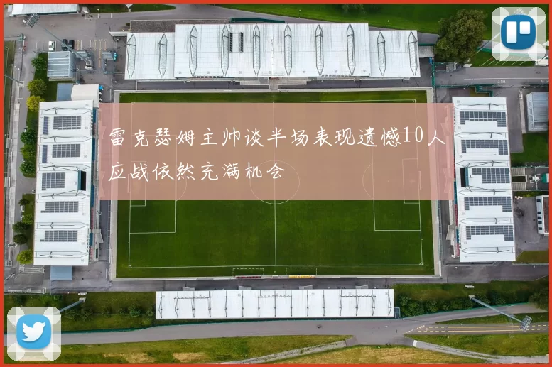 雷克瑟姆主帅谈半场表现遗憾10人应战依然充满机会