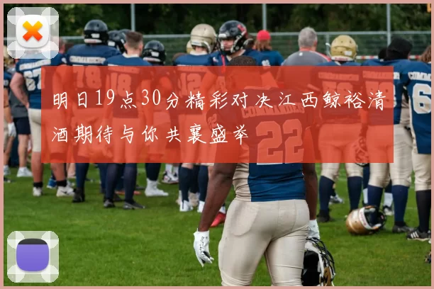 明日19点30分精彩对决江西鲸裕清酒期待与你共襄盛举
