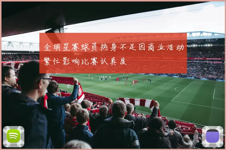 全明星赛球员热身不足因商业活动繁忙影响比赛认真度