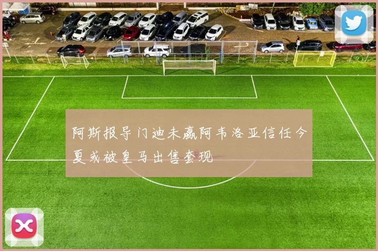 阿斯报导门迪未赢阿韦洛亚信任今夏或被皇马出售套现