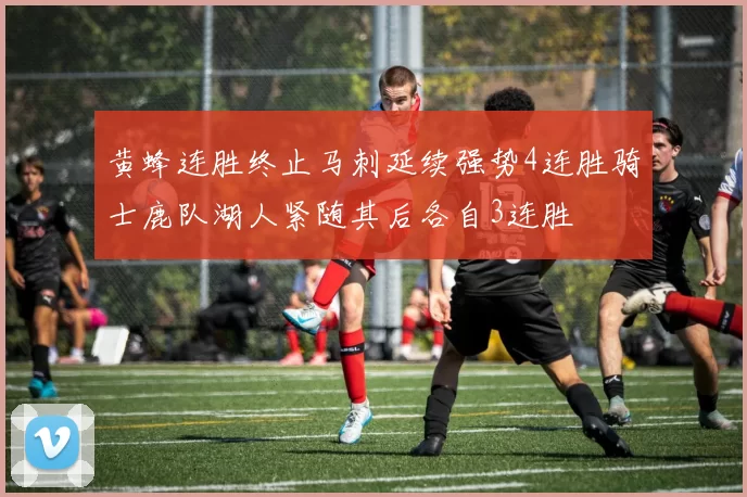 黄蜂连胜终止马刺延续强势4连胜骑士鹿队湖人紧随其后各自3连胜